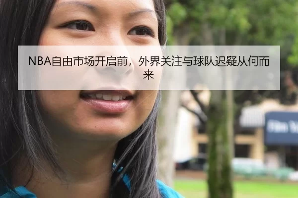 NBA自由市场开启前，外界关注与球队迟疑从何而来